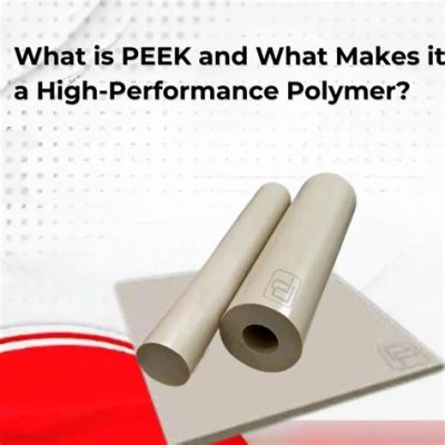  Peek into the World of PEEK: A High-Performance Polymer for Extreme Environments!